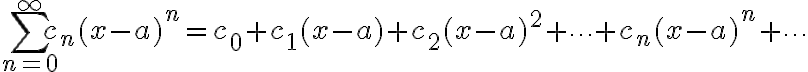 $\sum_{n=0}^{\infty} c_n(x-a)^n = c_0 + c_1(x-a) + c_2(x-a)^2 + \cdots + c_n(x-a)^n + \cdots$